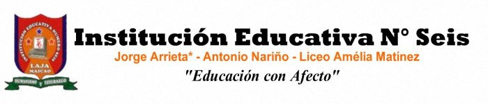 Institución Educativa Número Seis-Maicao       “EDUCACIÓN CON AFECTO ”.